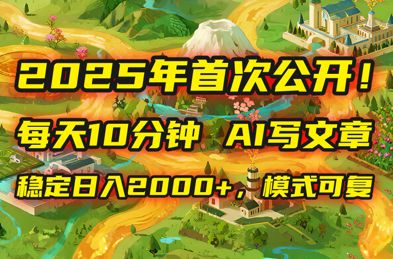 2025年8月首次公开，每天10分钟，用AI写文章，稳定日入2000+，模式可复…-旺仔资源库