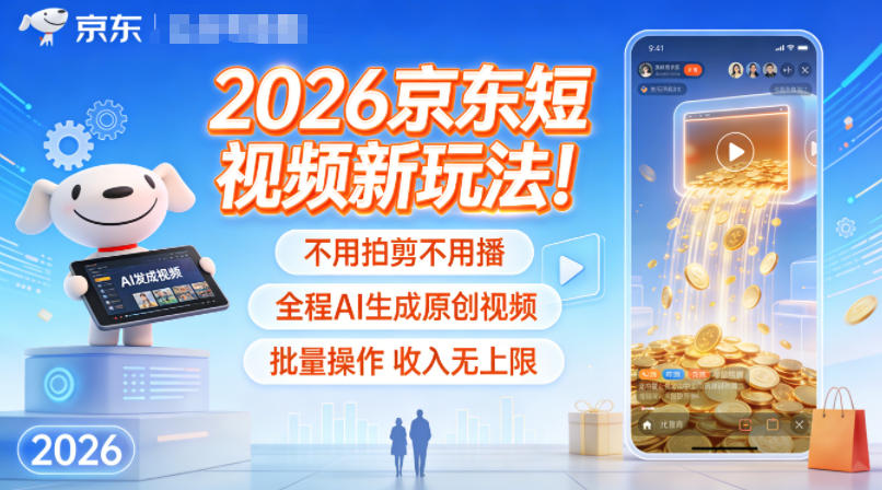 2026京东短视频新玩法!不用拍剪不用播,全程AI生成原创视频,批量操作收入无上限-旺仔资源库