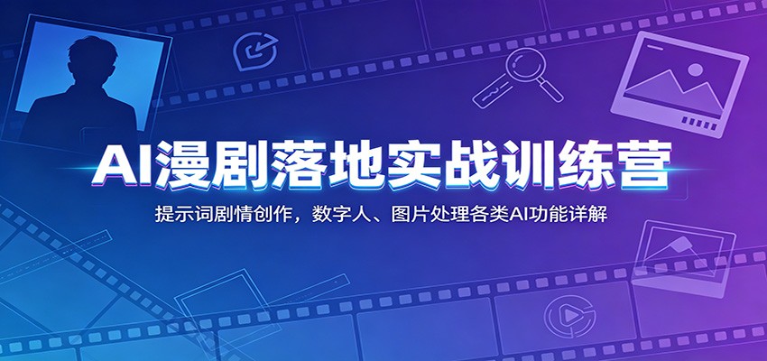 AI漫剧落地实战训练营:提示词剧情创作,数字人、图片处理各类AI功能详解-旺仔资源库