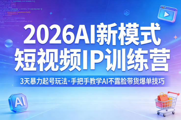 2026AI新模式短视频IP训练营，3天暴力起号玩法，手把手教学AI不露脸带货爆单技巧(更新)-旺仔资源库