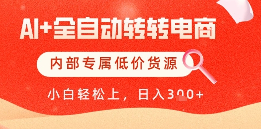 【AI+全自动转转电商】内部专属低价货源，全网首发，单日轻松变现几张【揭秘】-旺仔资源库