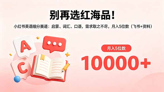 别再选红海品！小红书英语细分赛道：启蒙、词汇、口语，需求取之不尽，月入5位数(飞书+资料-旺仔资源库