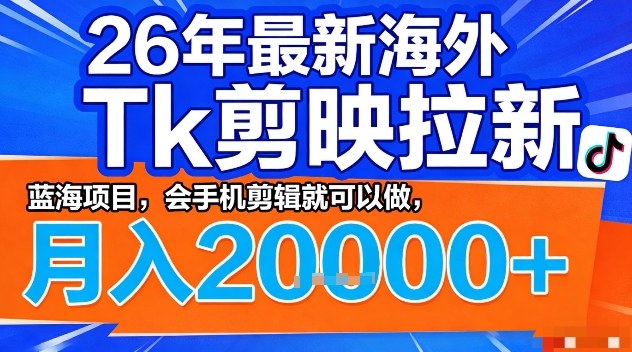 2026年最新海外Tk剪映拉新,蓝海项目,会手机剪辑就可以做,月入2W+【揭秘】-旺仔资源库