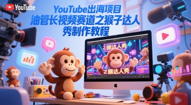 YouTube出海项目，油管长视频赛道之猴子达人秀制作教程-旺仔资源库