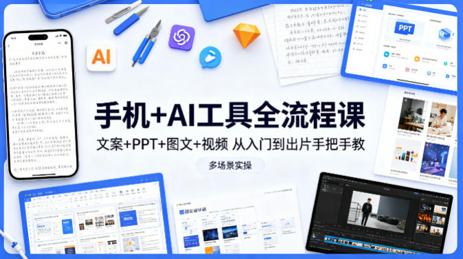 手机+AI工具全流程课,文案+PPT+图文+视频,从入门到出片手把手教,多场景实操-旺仔资源库