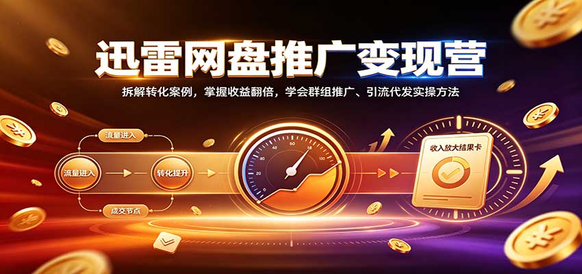 迅雷网盘推广变现营：拆解转化案例，掌握收益翻倍，学会群组推广、引流代发实操方法-旺仔资源库