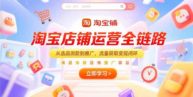 淘宝店铺运营全链路，从选品测款到推广，流量获取变现闭环-旺仔资源库