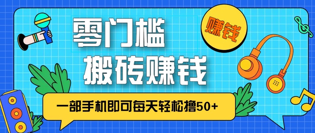 零成本零门槛无脑搬砖赚钱项目，只需一部手机即可每天轻松撸50+-旺仔资源库