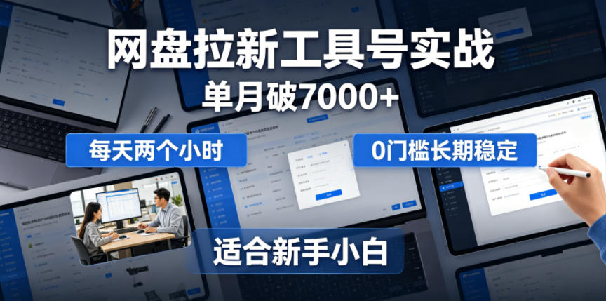 单月破7000+,网盘拉新工具号实战,每天两个小时,0门槛长期稳定,适合新手小白-旺仔资源库