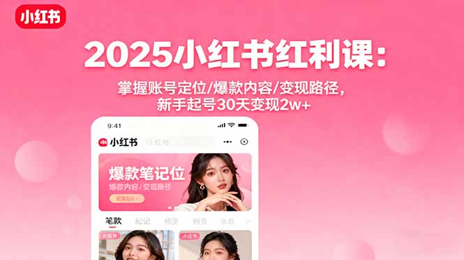 2025小红书红利课：掌握账号定位/爆款内容/变现路径，新手起号30天变现2w+-旺仔资源库