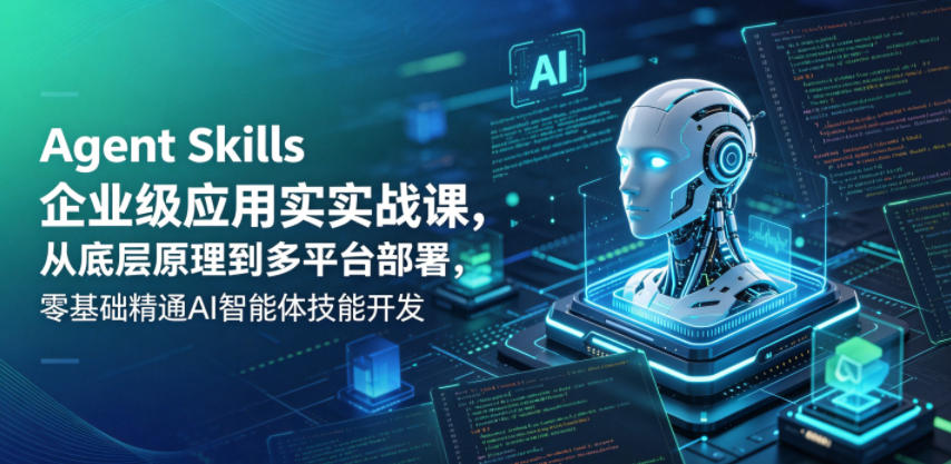 Agent Skills企业级应用实战课,从底层原理到多平台部署,零基础精通AI智能体技能开发-旺仔资源库