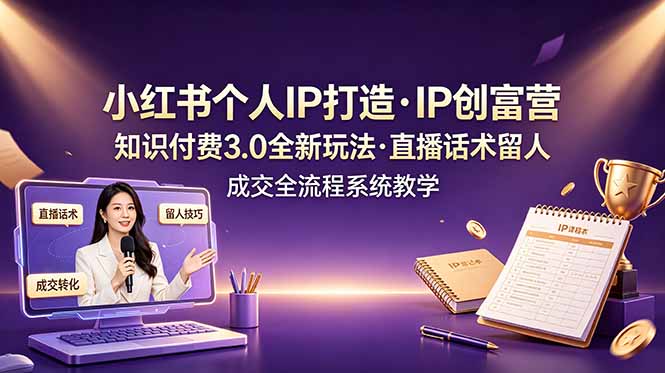 小红书个人IP打造创富营，知识付费3.0全新玩法，直播话术留人成交全流程系统教学-旺仔资源库