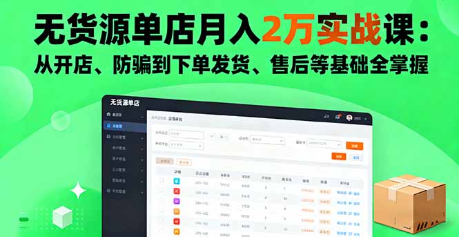 无货源单店月入2万实战课：从开店、防骗到下单发货、售后等基础全掌握-旺仔资源库
