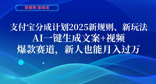 支付宝分成计划，2025新规则新玩法AI一键生成文案+视频，爆款赛道，新人也能月入过1W【揭秘】-旺仔资源库