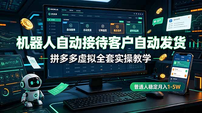 机器人自动接待客户自动发货，拼多多虚拟全套实操教学，普通人稳定月入 1-5W-旺仔资源库