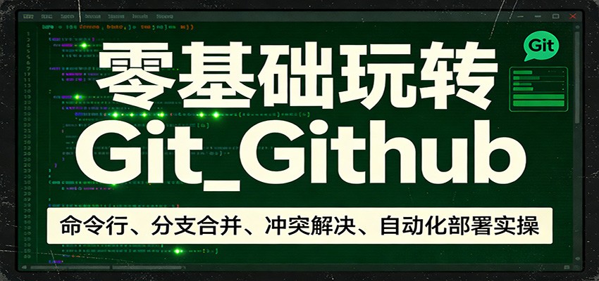 零基础玩转Git_Github：命令行、分支合并、冲突解决、自动化部署实操-旺仔资源库