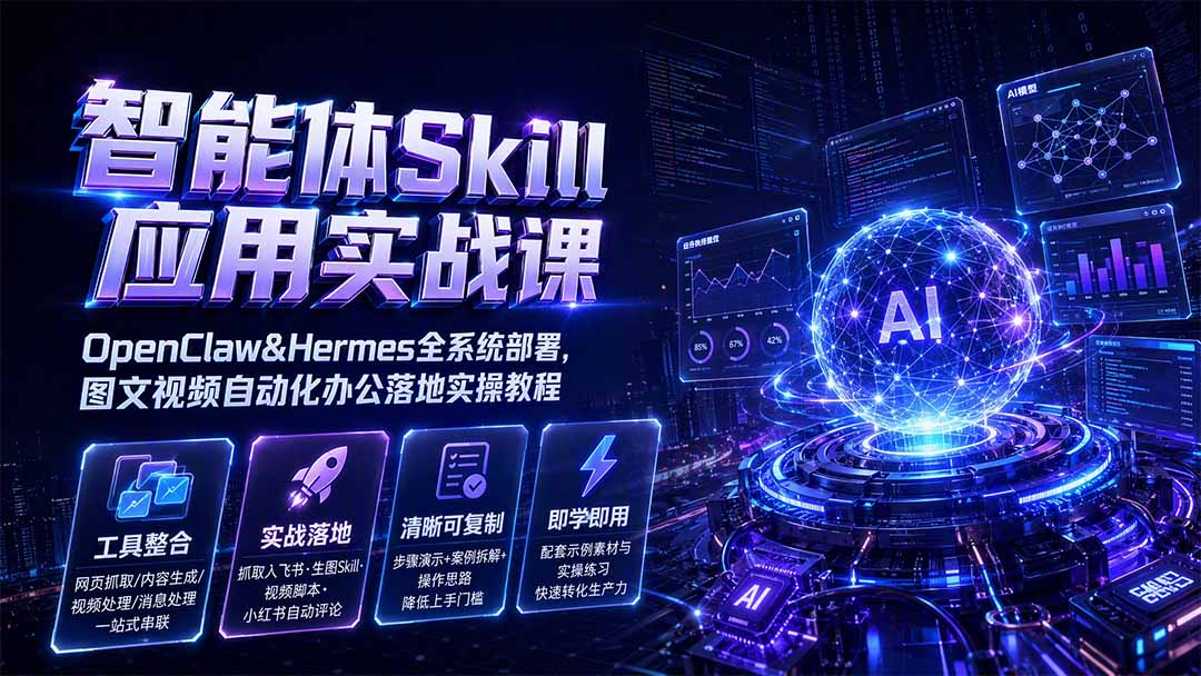 智能体Skill应用实战课:OpenClaw&Hermes全系统部署,图文视频自动化办公落地实操教程-旺仔资源库