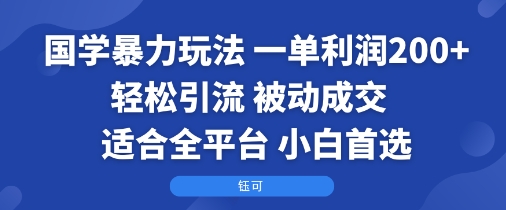 国学暴力玩法：一单利润2张+轻松引流 被动成交  适合全平台   小白首选-旺仔资源库