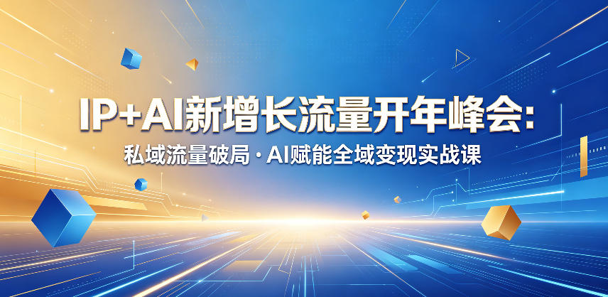IP+AI新增长流量开年峰会：私域流量破局・AI赋能全域变现实战课-旺仔资源库