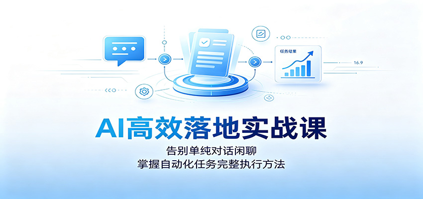AI高效落地实战课:告别单纯对话闲聊,掌握自动化任务完整执行方法-旺仔资源库