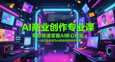 AI商业创作专业课，带你快速掌握AI核心技能，并一站式助你成为AI商业视频创作专家-旺仔资源库