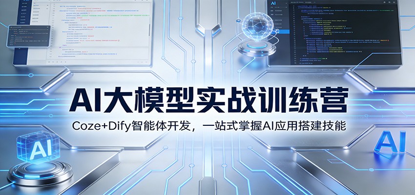 AI大模型实战训练营：Coze+Dify智能体开发，一站式掌握AI应用搭建技能-旺仔资源库