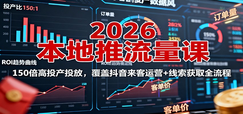2026本地推流量课：150倍高投产投放，覆盖抖音来客运营+线索获取全流程-旺仔资源库
