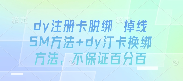 dy注册卡脱绑 掉线SM方法+dy汀卡换绑方法，不保证百分百-旺仔资源库