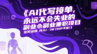 AI代写接单，永远不会失业的副业兼职项目，多劳多得，月入1-3W【SOP手册】-旺仔资源库