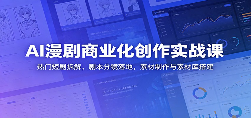 AI漫剧商业化创作实战课:热门短剧拆解,剧本分镜落地,素材制作与素材库搭建-旺仔资源库