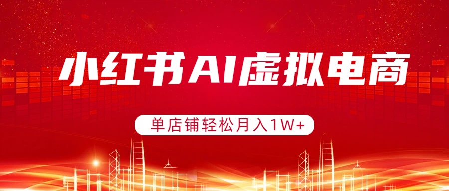 小红书AI虚拟电商,单店铺轻松月入1W+,可矩阵运营-旺仔资源库