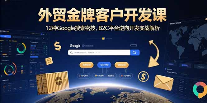 外贸金牌客户开发课，12种Google搜索密技，B2C平台逆向开发实战解析-旺仔资源库