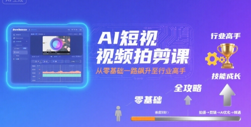 AI短视频拍剪课，全攻略到精通，带你从零基础一路飙升至行业高手-旺仔资源库
