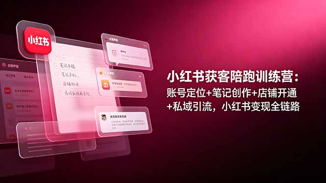 小红书获客陪跑训练营：账号定位+笔记创作+店铺开通+私域引流，小红书变现全链路-旺仔资源库