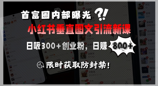 首富圈内部曝光小红书垂直图文引流新课，日吸300+创业粉，日入8张+，限时获取防封禁-旺仔资源库