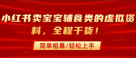 小红书卖宝宝辅食类的虚拟资料，从引流到私域变现，全程干货，简单粗暴，轻松上手-旺仔资源库
