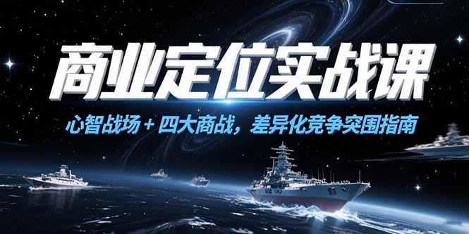 商业定位实战课，心智战场+四大商战，差异化竞争突围指南-旺仔资源库