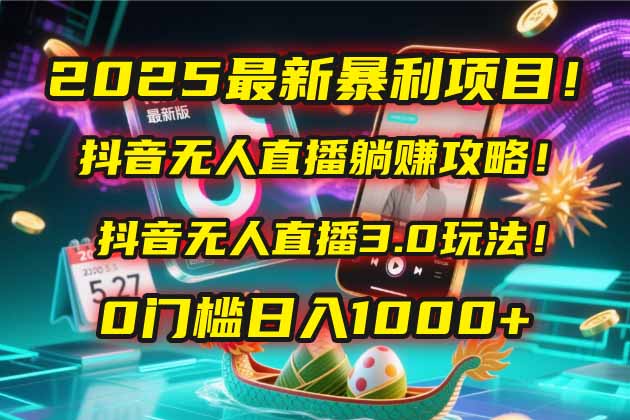 2025最新暴利项目！抖音无人直播躺赚攻略！抖音无人直播3.0玩法！0门槛…-旺仔资源库