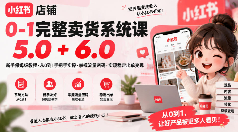 小红书店铺0-1完整卖货系统课5.0+6.0，新手保姆级教程·从0到1手把手实操·掌握流量密码·实现稳定出单变现-旺仔资源库