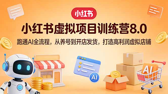 小红书虚拟项目训练营8.0：跑通AI全流程，从养号到开店发货，打造高利润虚拟店铺-旺仔资源库