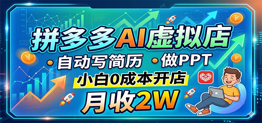 拼多多AI虚拟店，自动写简历做PPT，小白0成本开店，月收2W稳如狗-旺仔资源库