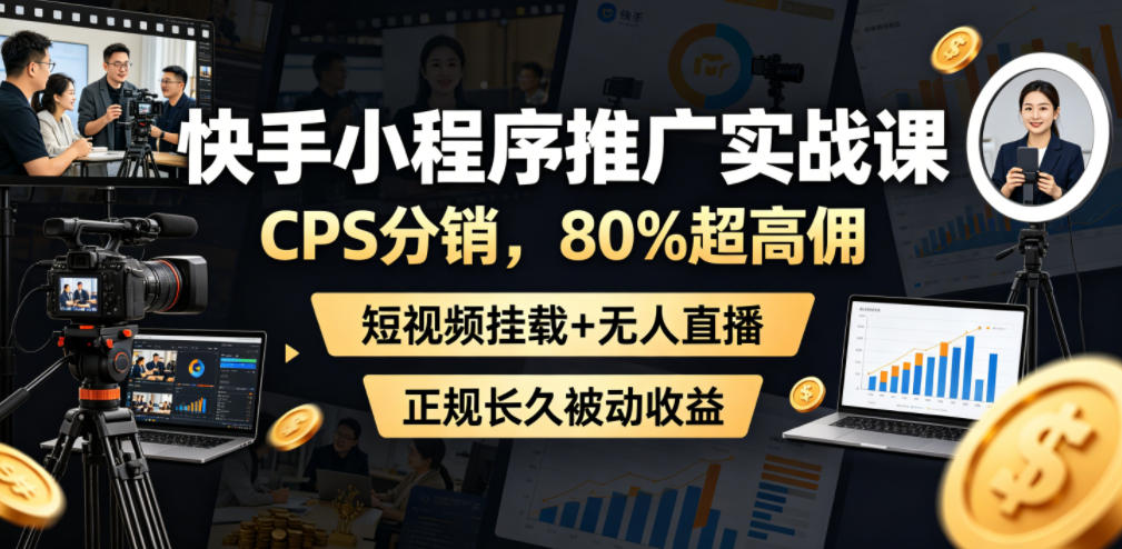 快手小程序推广实战课，CPS分销，80%超高佣，短视频挂载+无人直播，正规长久被动收益-旺仔资源库