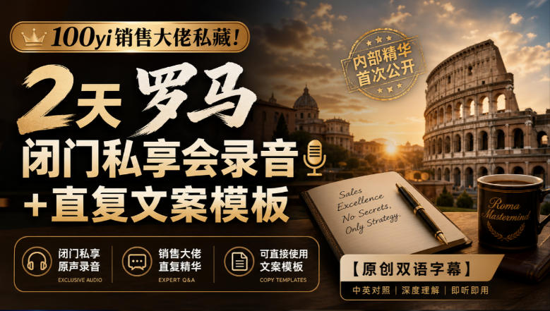 100yi销售大佬私藏-无水印!2天罗马闭门私享会录音+直复文案模板【原创双语字幕】-旺仔资源库
