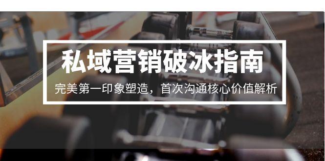 私域营销破冰指南，完美第一印象塑造，首次沟通核心价值解析-旺仔资源库
