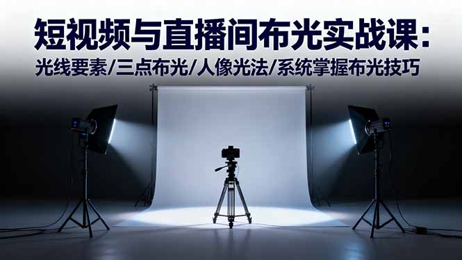 短视频与直播间布光实战课:光线要素/三点布光/人像光法/系统掌握布光技巧-旺仔资源库