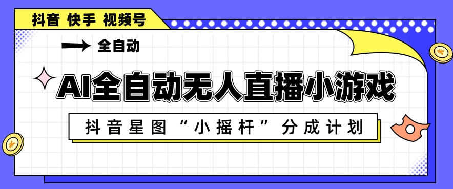 AI全自动直播小游戏，抖音星图小摇杆分成计划，支持多账号矩阵化运营【揭秘】-旺仔资源库