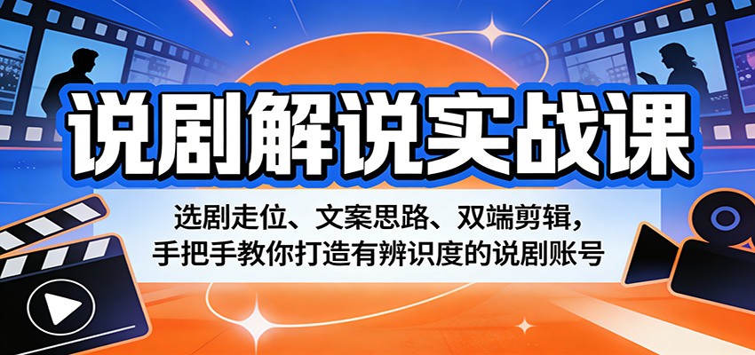 说剧解说实战课：选剧走位、文案思路、双端剪辑，手把手教你打造有辨识度的说剧账号-旺仔资源库