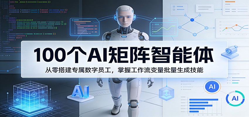 100个AI矩阵智能体，从零搭建专属数字员工，掌握工作流变量批量生成技能-旺仔资源库