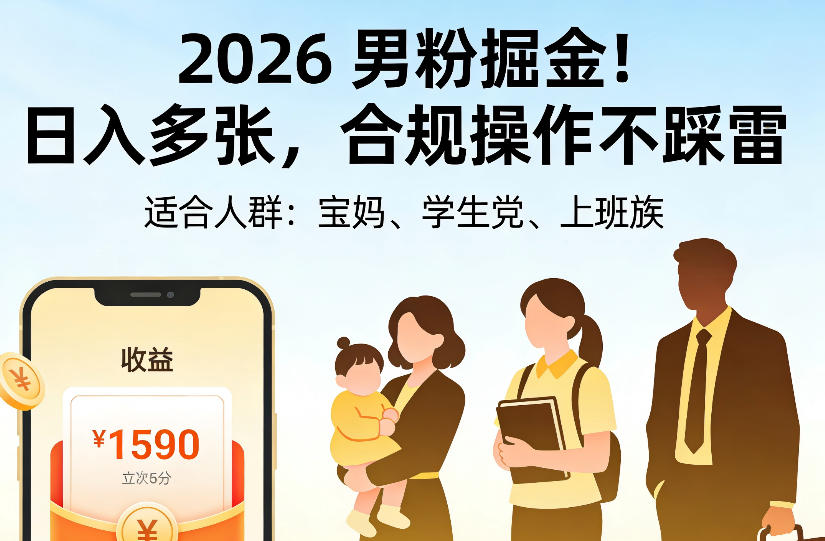 2026男粉掘金项目，日入多张，合规操作不踩雷，3分钟一个原创，当天可变现，适合宝妈、学生党、上班族【揭秘】-旺仔资源库