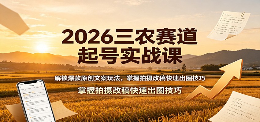 2026三农赛道起号实战课:解锁爆款原创文案玩法,掌握拍摄改稿快速出圈技巧-旺仔资源库